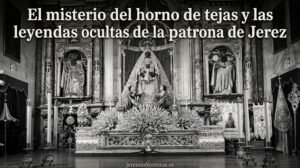 El misterio del horno de tejas y las leyendas ocultas de la patrona de Jerez