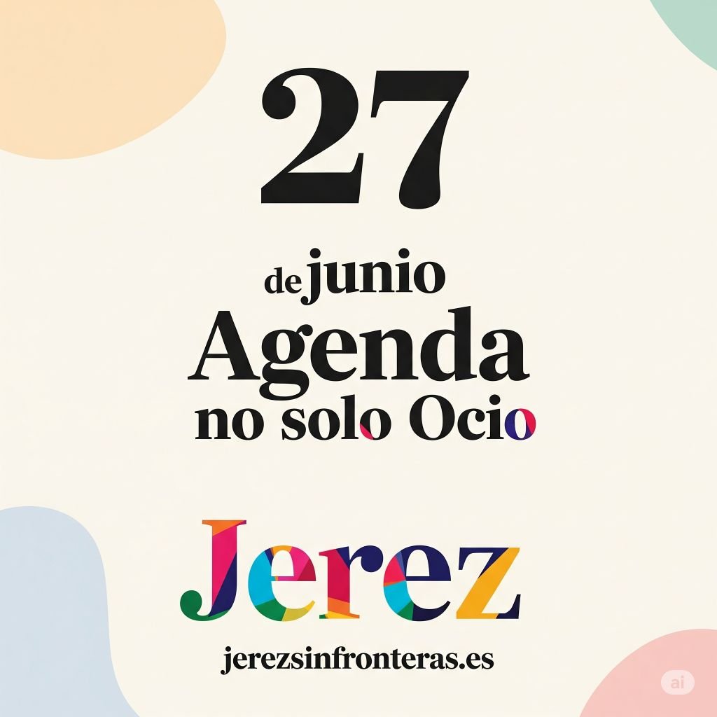 Agenda 27 de junio en Jerez: ¡No te quedes en casa, que la vida pasa!