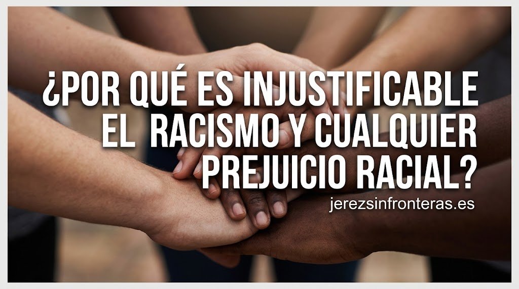 ¿POR QUÉ ES INJUSTIFICABLE EL RACISMO Y CUALQUIER PREJUICIO RACIAL?